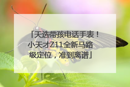 天选带孩电话手表！小天才Z11全新马路级定位，准到离谱